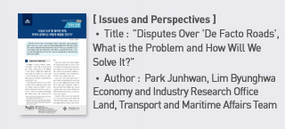 ＜NARS Current Issues and Analysis＞ Title: Disputes Over 'De Facto Roads', What is the Problem and How Will We Solve It？, Author: Park Junhwan, Lim Byunghwa Economy and Industry Research Office Land, Transport and Maritime Affairs Team more
