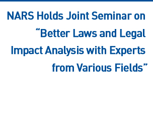 NARS Holds Joint Seminar on “Better Laws and Legal Impact Analysis with Experts from Various Fields” Read more