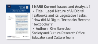 ＜NARS Current Issues and Analysis＞ Title: Legal Nature of AI Digital Textbooks and its Legislative Tasks, “How did AI Digital Textbooks Become” Textbooks“？”, Author: : Kim Bum-Joo Society and Culture Research Office Education and Culture Team more