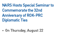 NARS Hosts Special Seminar to Commemorate the 32nd Anniversary of ROK-PRC Diplomatic Ties, On Tuesday, April 25 Read more