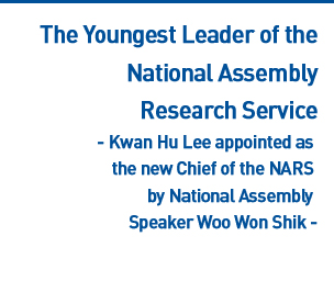 The Youngest Leader of the National Assembly Research Service - Kwan Hu Lee appointed as the new Chief of the NARS by National Assembly Speaker Woo Won Shik - Read more