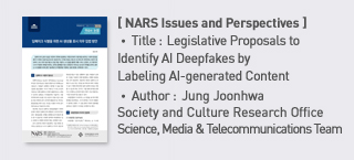 ＜NARS Issues and Perspectives＞ Title: Legislative Proposals to Identify AI Deepfakes by Labeling AI-generated Content, Author:Jung Joonhwa Society and Culture Research Office Science, Media & Telecommunications Team more