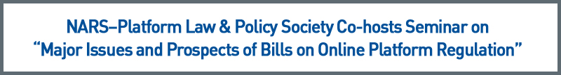 NARS–Platform Law & Policy Society Co-hosts Seminar on “Major Issues and Prospects of Bills on Online Platform Regulation”